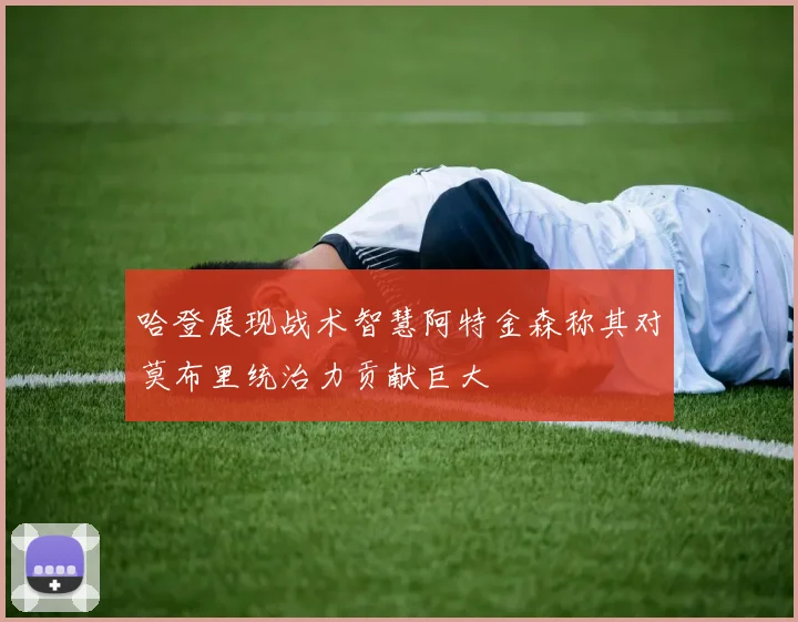 哈登展现战术智慧阿特金森称其对莫布里统治力贡献巨大