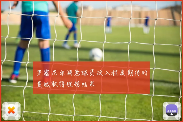 罗塞尼尔满意球员投入程度期待对曼城取得理想结果
