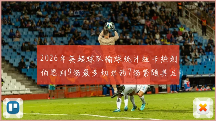2026年英超球队输球统计纽卡热刺伯恩利9场最多切尔西7场紧随其后