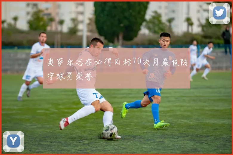 奥萨尔志在必得目标70次月最佳防守球员荣誉
