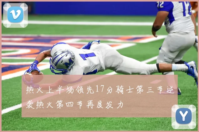 热火上半场领先17分骑士第三节逆袭热火第四节再度发力