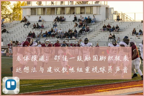 东体报道：邵佳一鼓励国脚积极表达想法与建议教练组重视球员声音