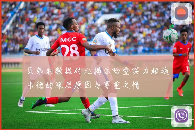 贝弗利数据对比揭示哈登实力超越韦德的深层原因与尊重之情