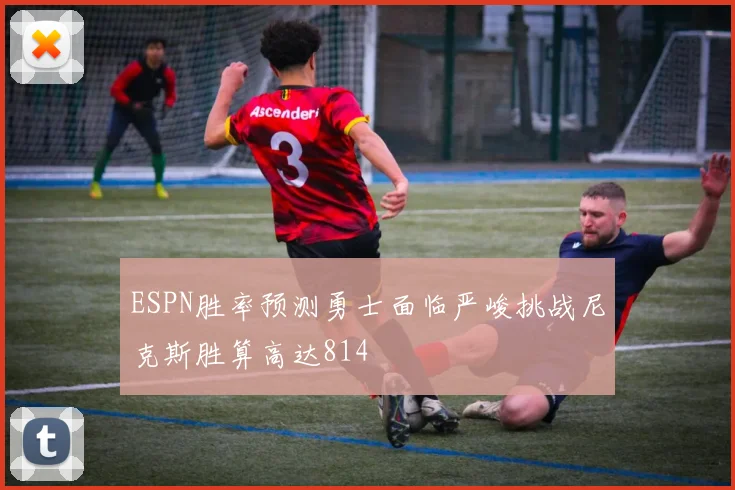 ESPN胜率预测勇士面临严峻挑战尼克斯胜算高达814