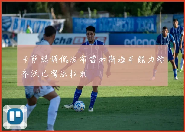 卡萨诺调侃法布雷加斯造车能力称齐沃已驾法拉利